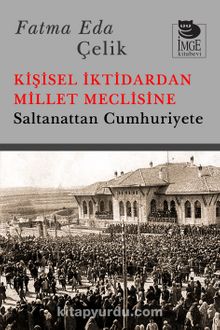 Kişisel İktidardan Millet Meclisine & Saltanattan Cumhuriyete