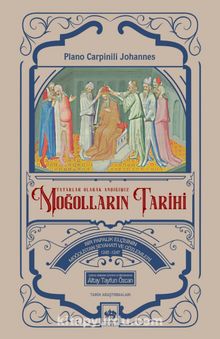 Tatarlar Olarak Andığımız Moğolların Tarihi & Bir Papalık Elçisinin Moğolistan Seyahati ve Gözlemleri (1245-1247)