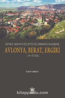 Güney Arnavutluk’ta Üç Osmanlı Kasabası Avlonya, Berat, Ergiri (19. Yüzyıl)