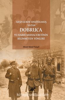 Arşivlerde Unutulmuş Vatan Dobruca: 93 Harbi Muhaceretinin Bilinmeyen Yönleri